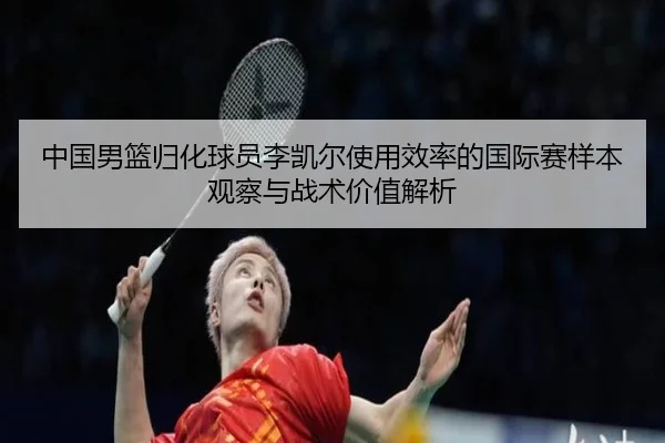 中国男篮归化球员李凯尔使用效率的国际赛样本观察与战术价值解析