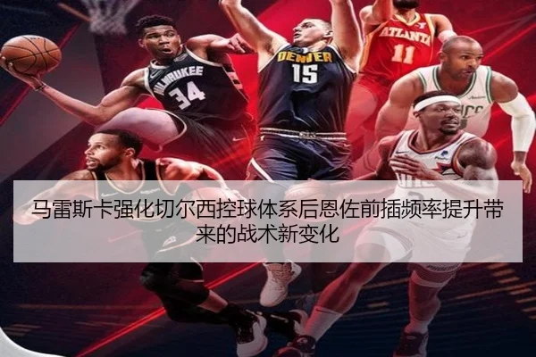 马雷斯卡强化切尔西控球体系后恩佐前插频率提升带来的战术新变化